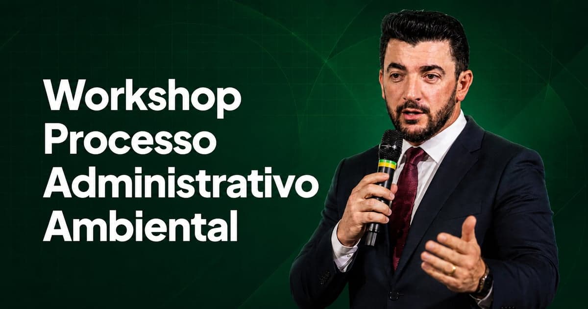 Workshop Processo Administrativo Ambiental: O Processo Administrativo, a Prova e as Teses de Defesa